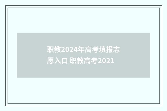 职教2024年高考填报志愿入口 职教高考2021