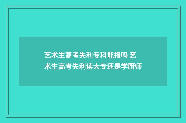 艺术生高考失利专科能报吗 艺术生高考失利读大专还是学厨师