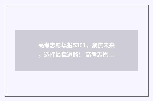 高考志愿填报5301，聚焦未来，选择最佳道路！ 高考志愿填报530怎么填