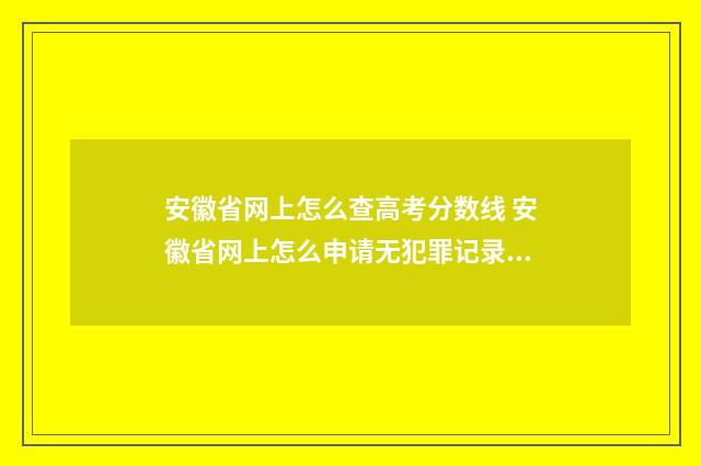 安徽省网上怎么查高考分数线 安徽省网上怎么申请无犯罪记录证明