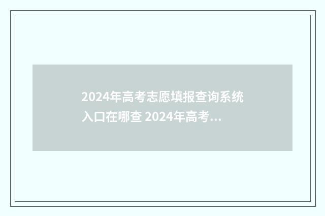 2024年高考志愿填报查询系统入口在哪查 2024年高考报志愿指南