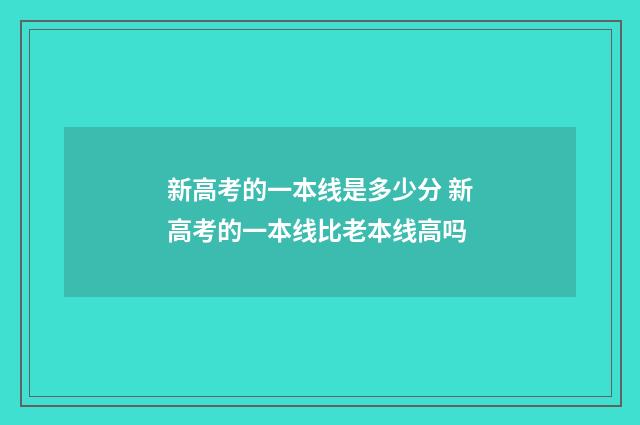 新高考的一本线是多少分 新高考的一本线比老本线高吗