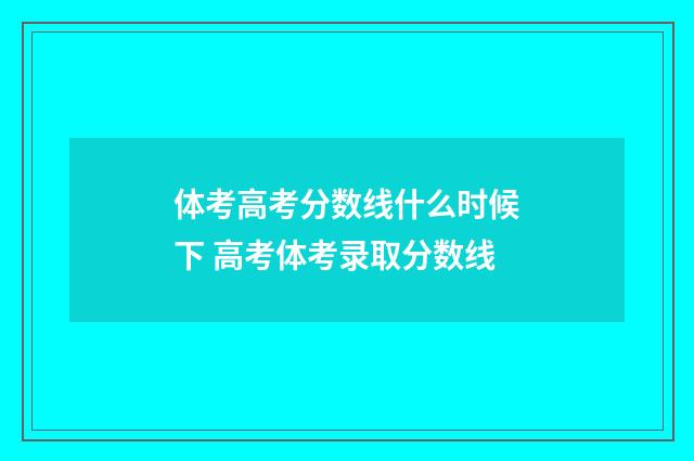 体考高考分数线什么时候下 高考体考录取分数线