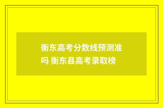 衡东高考分数线预测准吗 衡东县高考录取榜