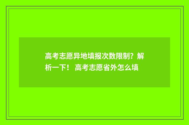 高考志愿异地填报次数限制？解析一下！ 高考志愿省外怎么填