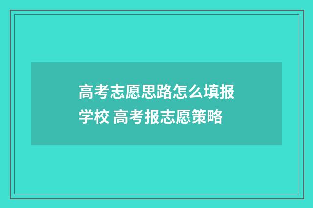 高考志愿思路怎么填报学校 高考报志愿策略