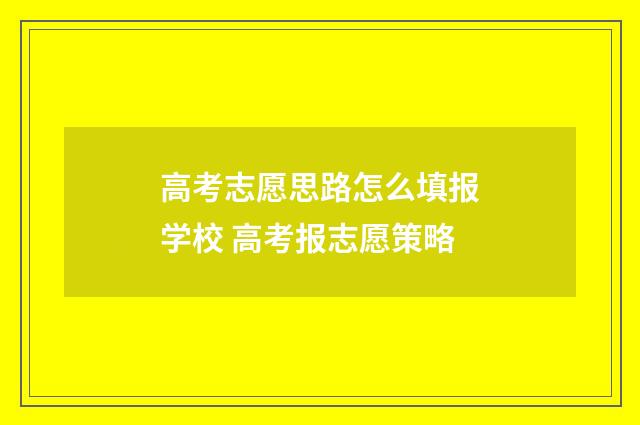 高考志愿思路怎么填报学校 高考报志愿策略