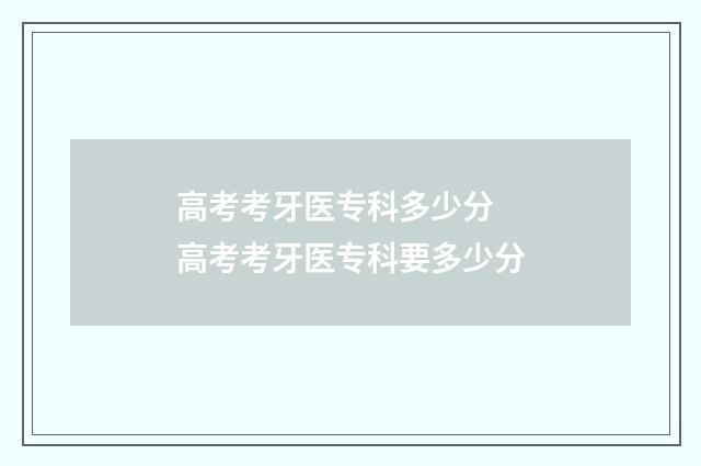 高考考牙医专科多少分 高考考牙医专科要多少分