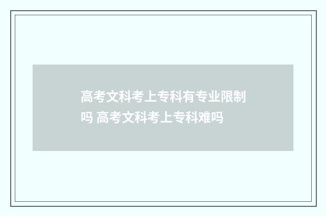 高考文科考上专科有专业限制吗 高考文科考上专科难吗