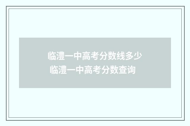 临澧一中高考分数线多少 临澧一中高考分数查询