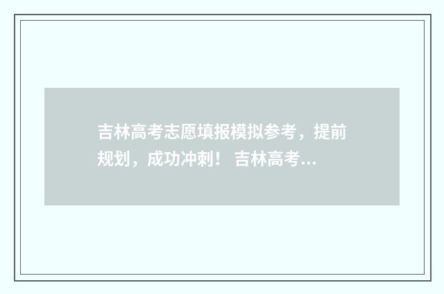 吉林高考志愿填报模拟参考，提前规划，成功冲刺！ 吉林高考志愿填报平台入口