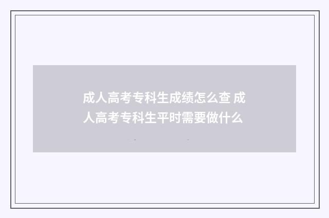 成人高考专科生成绩怎么查 成人高考专科生平时需要做什么