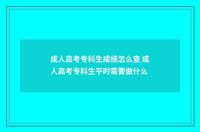 成人高考专科生成绩怎么查 成人高考专科生平时需要做什么
