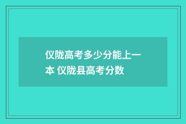 仪陇高考多少分能上一本 仪陇县高考分数