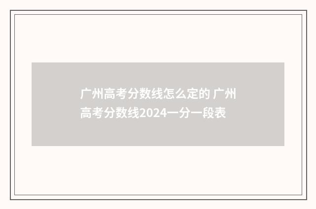 广州高考分数线怎么定的 广州高考分数线2024一分一段表