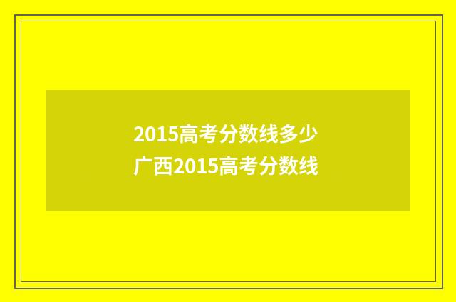 2015高考分数线多少 广西2015高考分数线