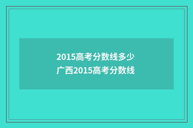 2015高考分数线多少 广西2015高考分数线