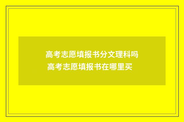 高考志愿填报书分文理科吗 高考志愿填报书在哪里买