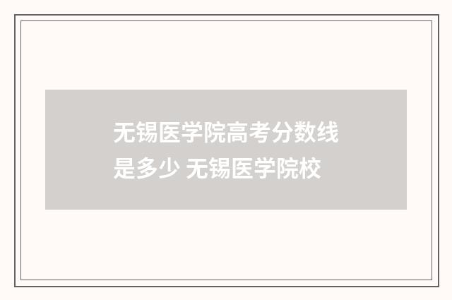 无锡医学院高考分数线是多少 无锡医学院校