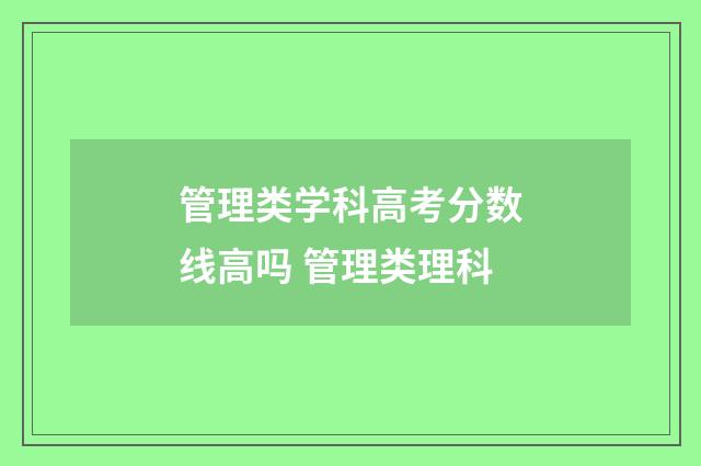 管理类学科高考分数线高吗 管理类理科