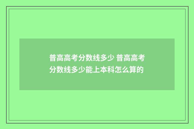 普高高考分数线多少 普高高考分数线多少能上本科怎么算的