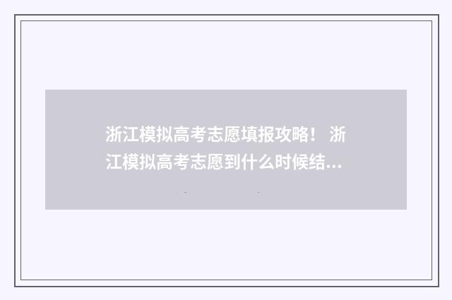 浙江模拟高考志愿填报攻略！ 浙江模拟高考志愿到什么时候结束