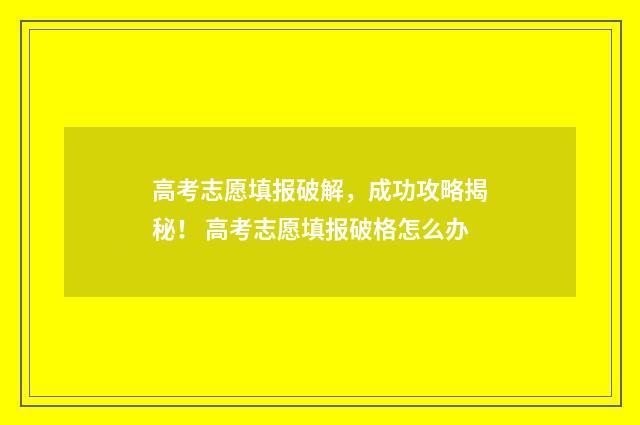高考志愿填报破解，成功攻略揭秘！ 高考志愿填报破格怎么办