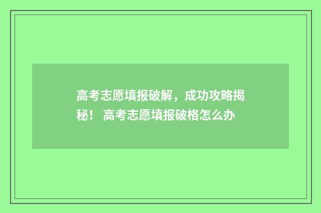 高考志愿填报破解，成功攻略揭秘！ 高考志愿填报破格怎么办