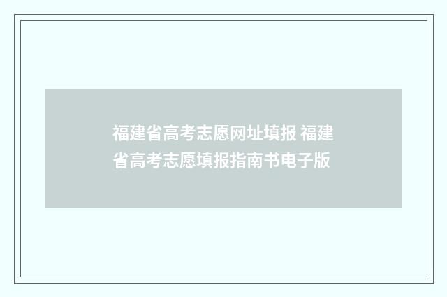 福建省高考志愿网址填报 福建省高考志愿填报指南书电子版