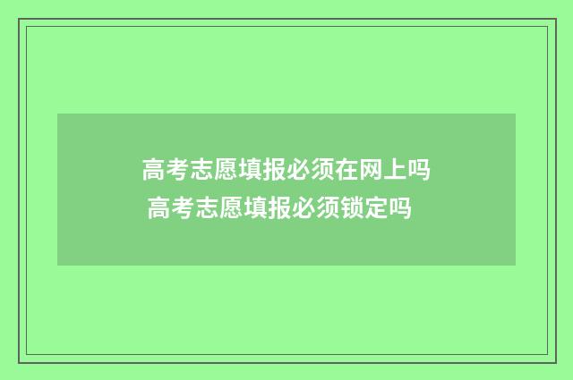 高考志愿填报必须在网上吗 高考志愿填报必须锁定吗