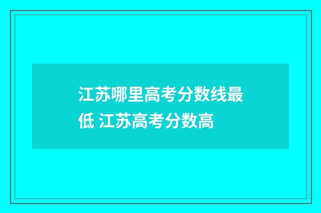 江苏哪里高考分数线最低 江苏高考分数高