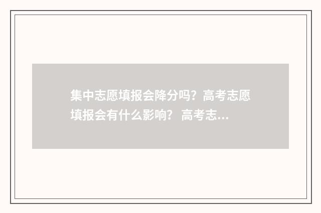 集中志愿填报会降分吗？高考志愿填报会有什么影响？ 高考志愿集中填报是什么意思