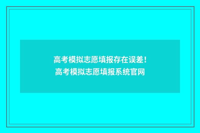 高考模拟志愿填报存在误差! 高考模拟志愿填报系统官网