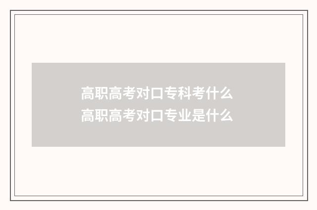 高职高考对口专科考什么 高职高考对口专业是什么