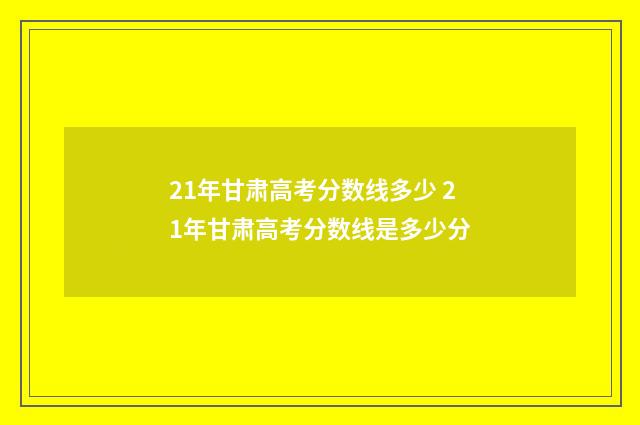 21年甘肃高考分数线多少 21年甘肃高考分数线是多少分