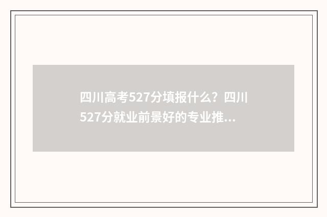四川高考527分填报什么？四川527分就业前景好的专业推荐 四川高考547分名次