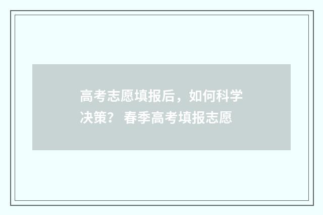 高考志愿填报后，如何科学决策？ 春季高考填报志愿