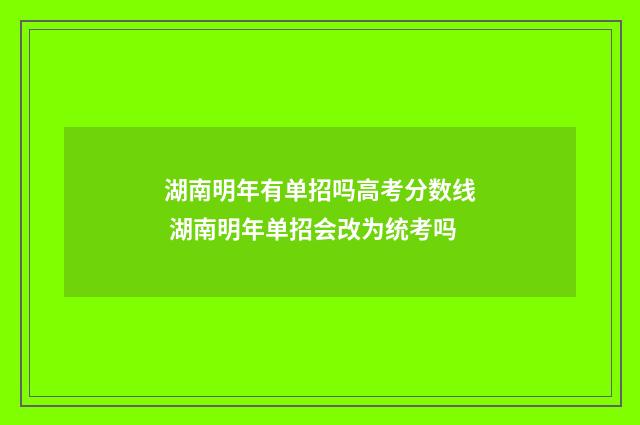 湖南明年有单招吗高考分数线 湖南明年单招会改为统考吗