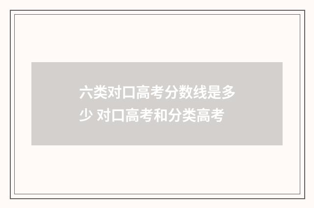六类对口高考分数线是多少 对口高考和分类高考