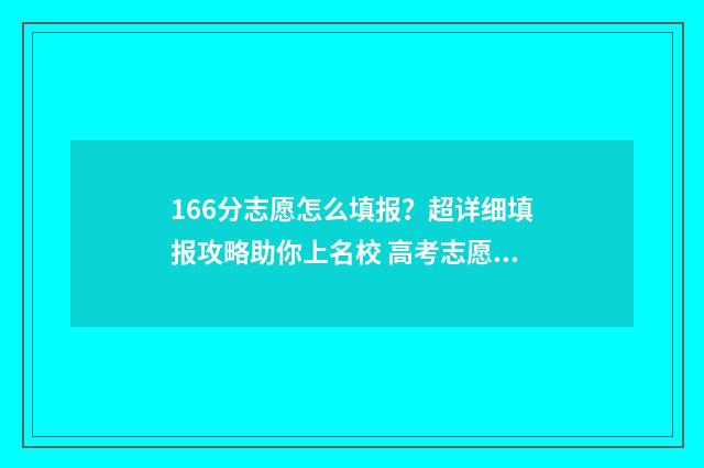 166分志愿怎么填报？超详细填报攻略助你上名校 高考志愿1:1.05