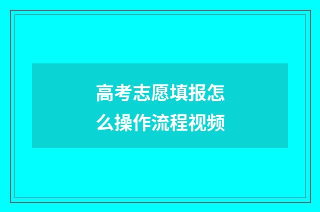 高考志愿填报怎么操作流程视频