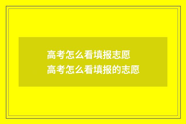 高考怎么看填报志愿 高考怎么看填报的志愿