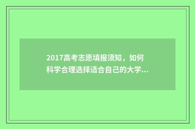 2017高考志愿填报须知，如何科学合理选择适合自己的大学专业？ 2017年高考志愿查询