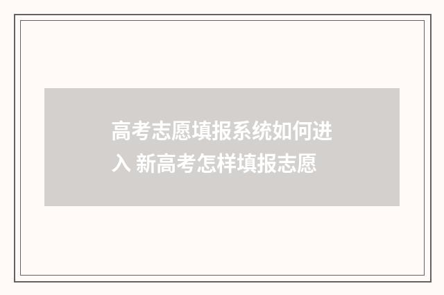 高考志愿填报系统如何进入 新高考怎样填报志愿