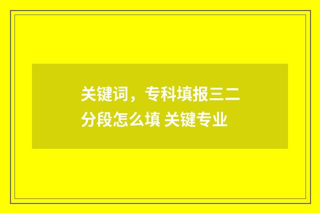 关键词，专科填报三二分段怎么填 关键专业