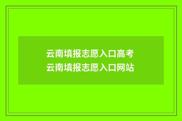 云南填报志愿入口高考 云南填报志愿入口网站