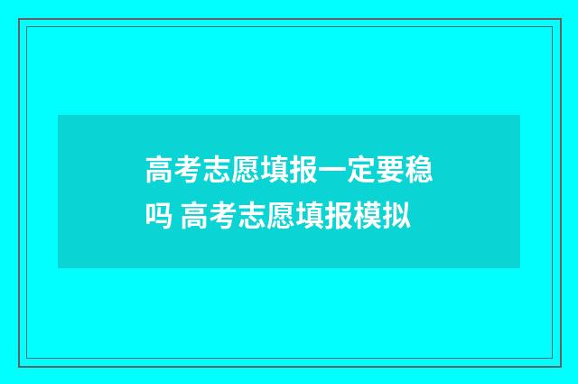 高考志愿填报一定要稳吗 高考志愿填报模拟