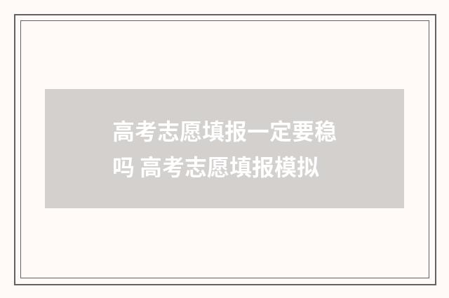 高考志愿填报一定要稳吗 高考志愿填报模拟