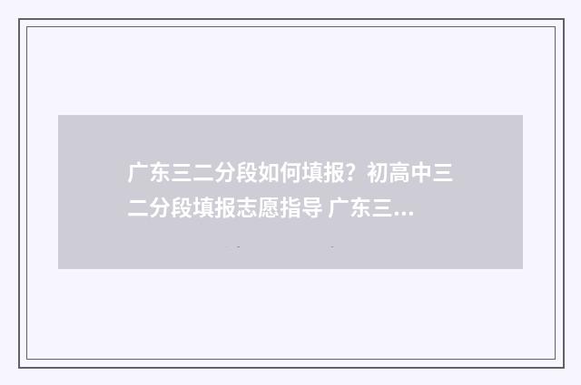 广东三二分段如何填报?初高中三二分段填报志愿指导 广东三二分段的学校有哪些