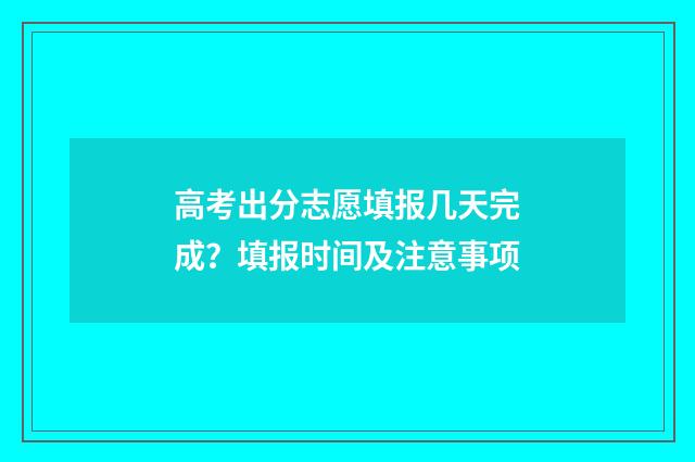高考出分志愿填报几天完成？填报时间及注意事项